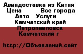 Авиадоставка из Китая › Цена ­ 100 - Все города Авто » Услуги   . Камчатский край,Петропавловск-Камчатский г.